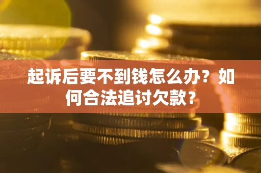 北京起诉后要不到钱怎么办？如何合法追讨欠款？