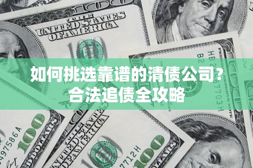 北京如何挑选靠谱的清债公司？合法追债全攻略