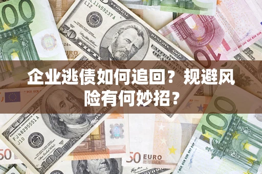 北京企业逃债如何追回？规避风险有何妙招？