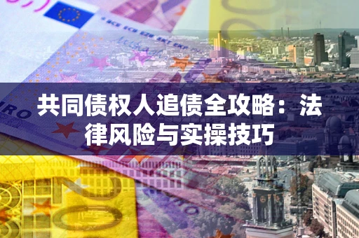 北京共同债权人追债全攻略：法律风险与实操技巧