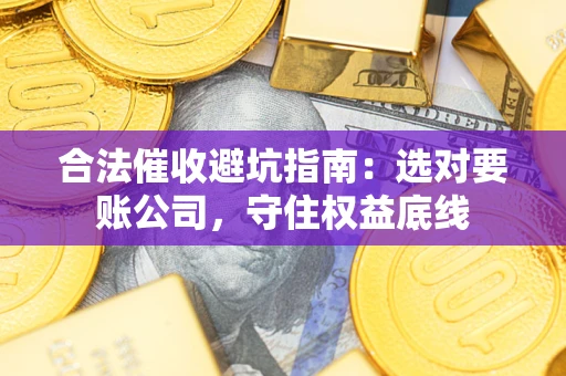 北京合法催收避坑指南：选对要账公司，守住权益底线