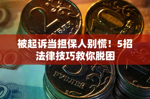 北京被起诉当担保人别慌！5招法律技巧救你脱困