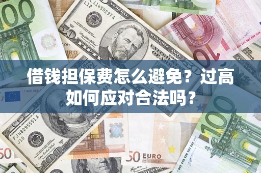 北京借钱担保费怎么避免？过高如何应对合法吗？