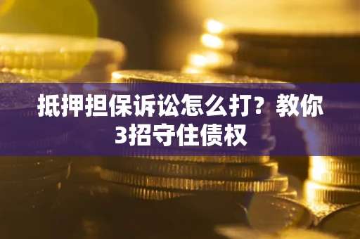 北京抵押担保诉讼怎么打？教你3招守住债权