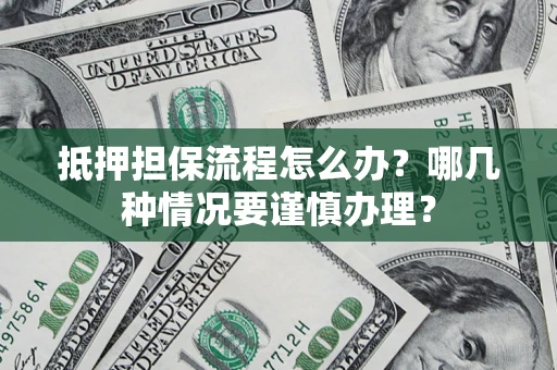 北京抵押担保流程怎么办？哪几种情况要谨慎办理？