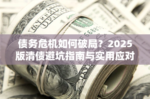 北京债务危机如何破局？2025版清债避坑指南与实用应对策略