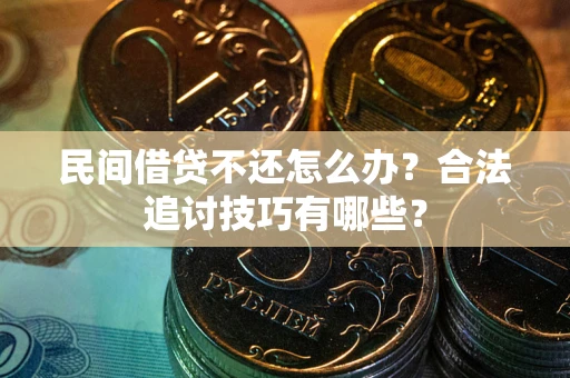 北京民间借贷不还怎么办？合法追讨技巧有哪些？