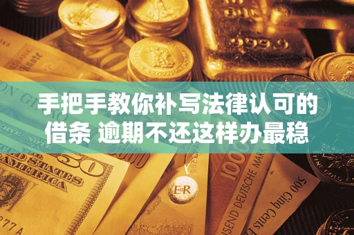 北京手把手教你补写法律认可的借条 逾期不还这样办最稳妥