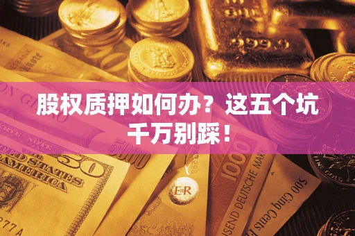 北京股权质押如何办？这五个坑千万别踩！