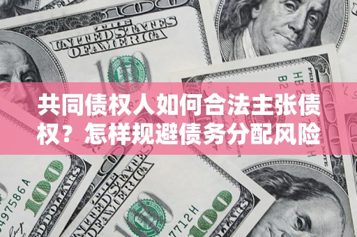 北京共同债权人如何合法主张债权？怎样规避债务分配风险？