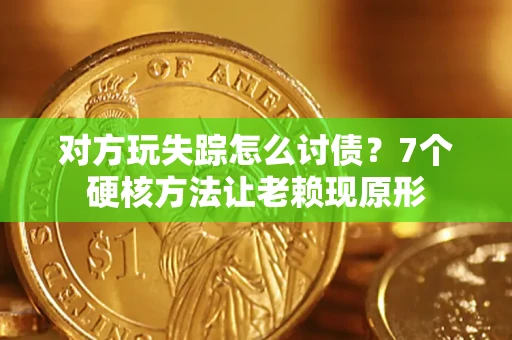 北京对方玩失踪怎么讨债？7个硬核方法让老赖现原形