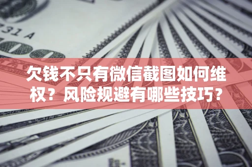北京欠钱不只有微信截图如何维权？风险规避有哪些技巧？
