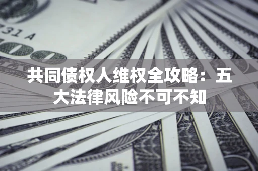 北京共同债权人维权全攻略：五大法律风险不可不知