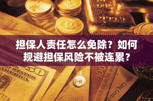 北京担保人责任怎么免除？如何规避担保风险不被连累？