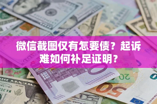 北京微信截图仅有怎要债？起诉难如何补足证明？