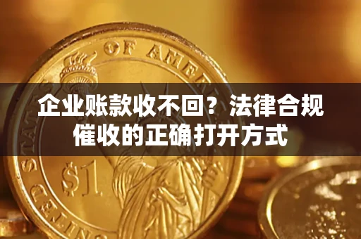 北京企业账款收不回？法律合规催收的正确打开方式