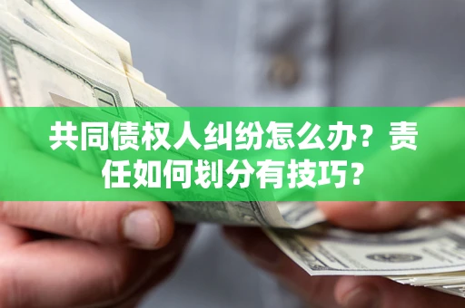 北京共同债权人纠纷怎么办？责任如何划分有技巧？