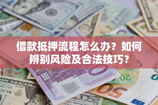 北京借款抵押流程怎么办？如何辨别风险及合法技巧？