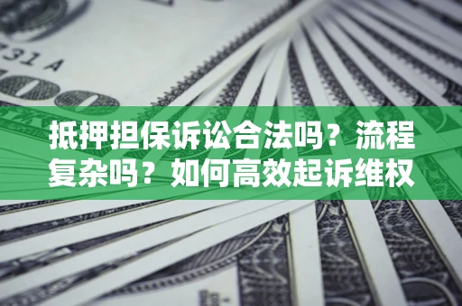 北京抵押担保诉讼合法吗？流程复杂吗？如何高效起诉维权？