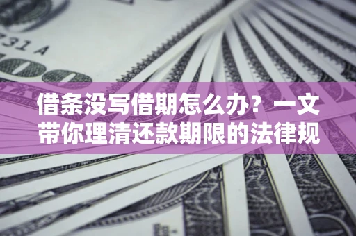 北京借条没写借期怎么办？一文带你理清还款期限的法律规则