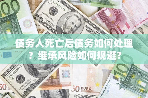 北京债务人死亡后债务如何处理？继承风险如何规避？