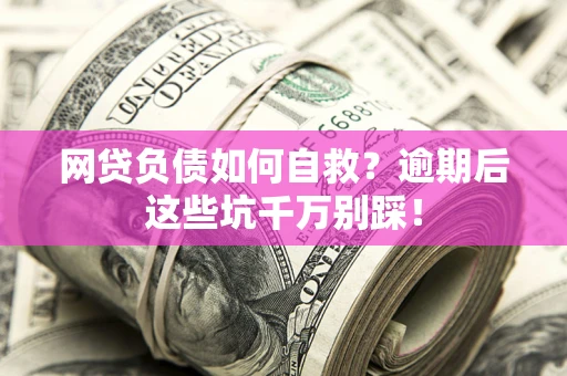 北京网贷负债如何自救？逾期后这些坑千万别踩！