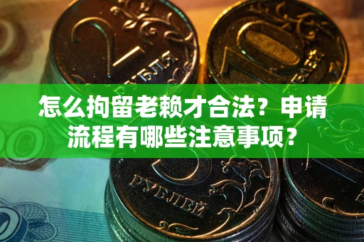 北京怎么拘留老赖才合法？申请流程有哪些注意事项？