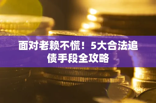 北京面对老赖不慌！5大合法追债手段全攻略