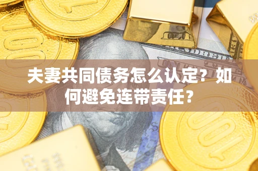 北京夫妻共同债务怎么认定？如何避免连带责任？