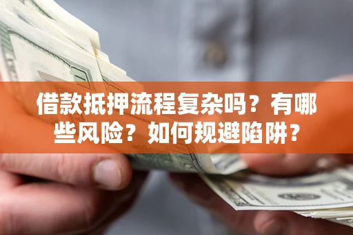 北京借款抵押流程复杂吗？有哪些风险？如何规避陷阱？
