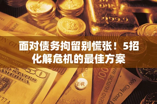 北京面对债务拘留别慌张！5招化解危机的最佳方案