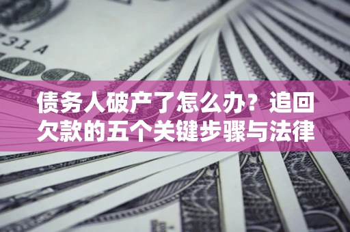 北京债务人破产了怎么办？追回欠款的五个关键步骤与法律策略