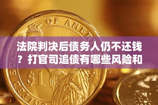 北京法院判决后债务人仍不还钱？打官司追债有哪些风险和技巧？