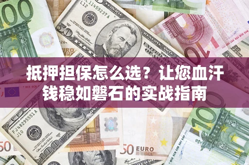 北京抵押担保怎么选？让您血汗钱稳如磐石的实战指南