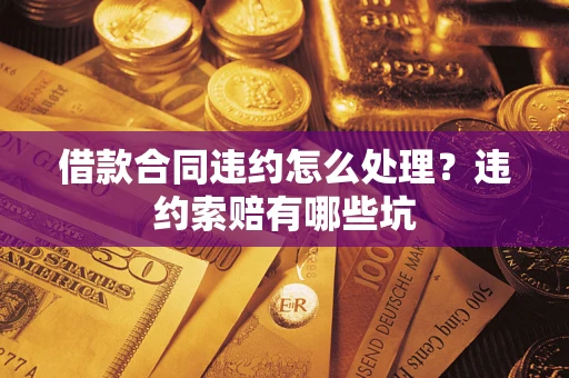 北京借款合同违约怎么处理？违约索赔有哪些坑
