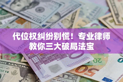 北京代位权纠纷别慌！专业律师教你三大破局法宝