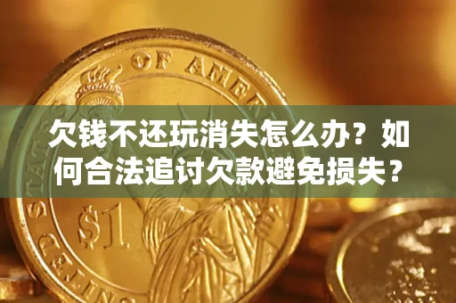北京欠钱不还玩消失怎么办？如何合法追讨欠款避免损失？