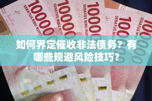 北京如何界定催收非法债务？有哪些规避风险技巧？