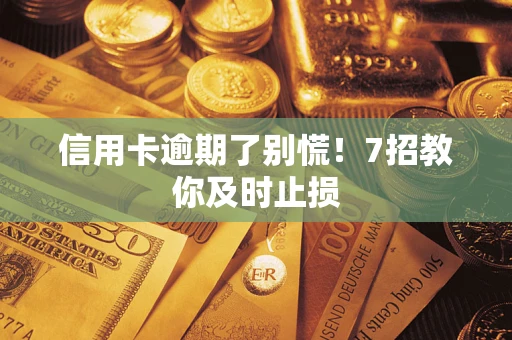 北京信用卡逾期了别慌！7招教你及时止损