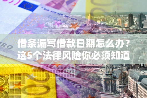 北京借条漏写借款日期怎么办？这5个法律风险你必须知道