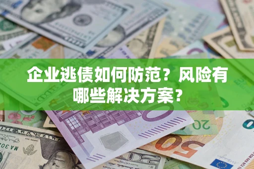 北京企业逃债如何防范？风险有哪些解决方案？