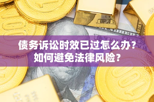 北京债务诉讼时效已过怎么办？如何避免法律风险？