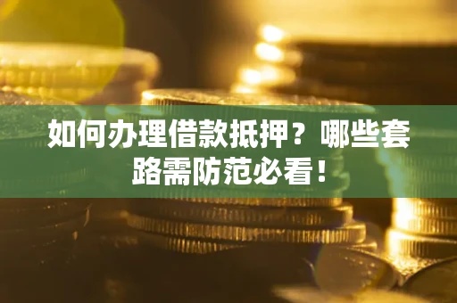 北京如何办理借款抵押？哪些套路需防范必看！