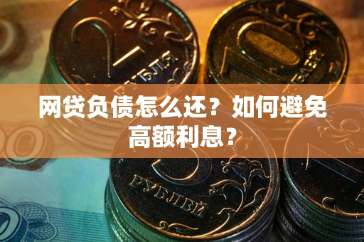北京网贷负债怎么还？如何避免高额利息？