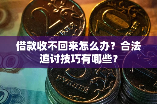 北京借款收不回来怎么办？合法追讨技巧有哪些？