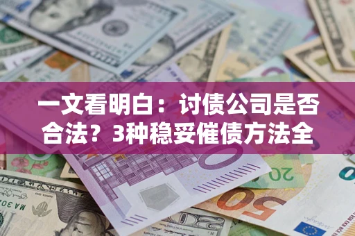 北京一文看明白：讨债公司是否合法？3种稳妥催债方法全解析