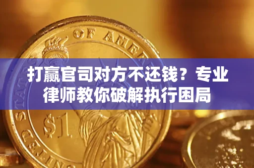 北京打赢官司对方不还钱？专业律师教你破解执行困局