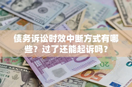 北京债务诉讼时效中断方式有哪些？过了还能起诉吗？
