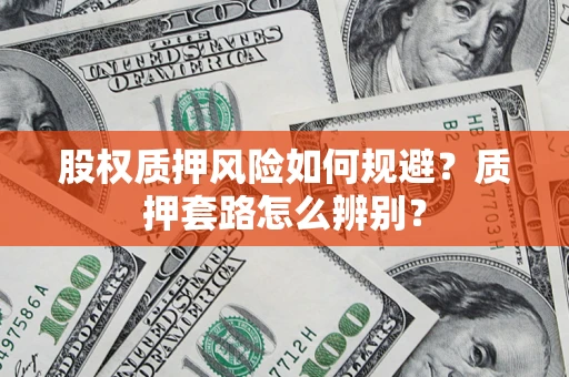 北京股权质押风险如何规避？质押套路怎么辨别？