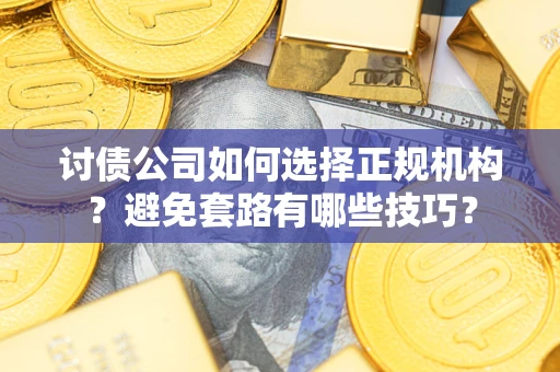 北京讨债公司如何选择正规机构？避免套路有哪些技巧？